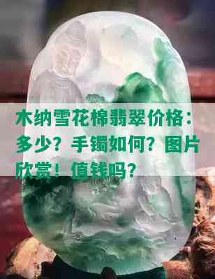 木纳雪花棉翡翠价格：多少？手镯如何？图片欣赏！值钱吗？