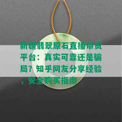 新疆翡翠原石直播带货平台：真实可靠还是骗局？知乎网友分享经验，安全购买指南