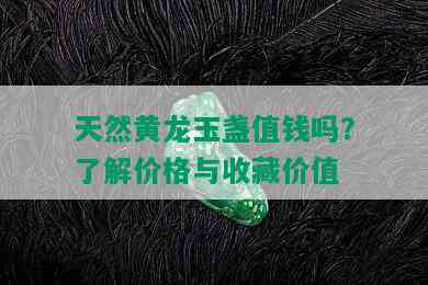 天然黄龙玉盏值钱吗？了解价格与收藏价值