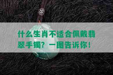 什么生肖不适合佩戴翡翠手镯？一图告诉你！