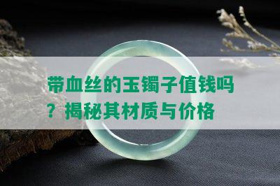 带血丝的玉镯子值钱吗？揭秘其材质与价格