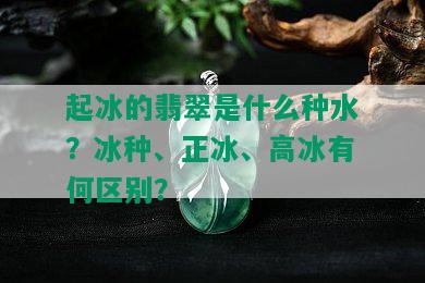 起冰的翡翠是什么种水？冰种、正冰、高冰有何区别？