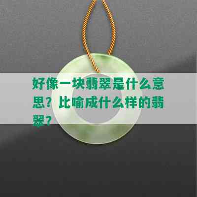 好像一块翡翠是什么意思？比喻成什么样的翡翠？