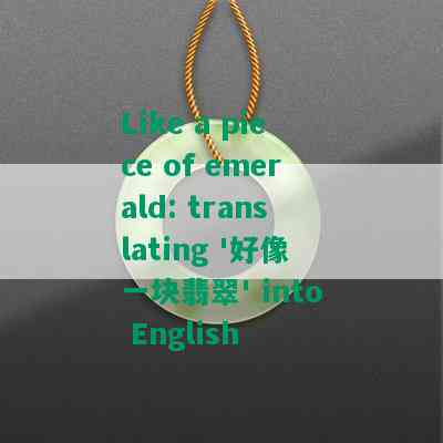 Like a piece of emerald: translating '好像一块翡翠' into English