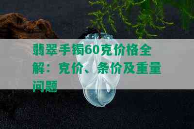 翡翠手镯60克价格全解：克价、条价及重量问题