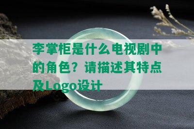 李掌柜是什么电视剧中的角色？请描述其特点及Logo设计