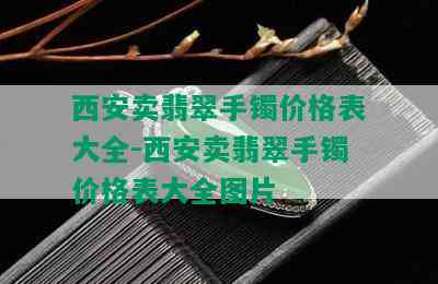 西安卖翡翠手镯价格表大全-西安卖翡翠手镯价格表大全图片