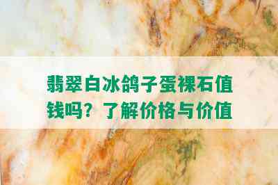 翡翠白冰鸽子蛋裸石值钱吗？了解价格与价值