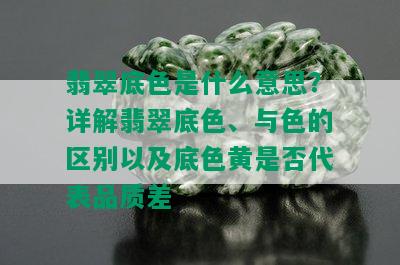 翡翠底色是什么意思？详解翡翠底色、与色的区别以及底色黄是否代表品质差