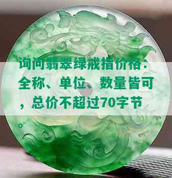 询问翡翠绿戒指价格：全称、单位、数量皆可，总价不超过70字节。