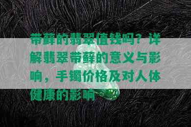 带藓的翡翠值钱吗？详解翡翠带藓的意义与影响，手镯价格及对人体健康的影响