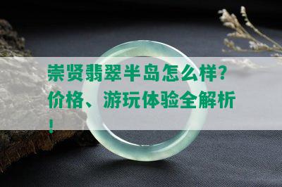 崇贤翡翠半岛怎么样？价格、游玩体验全解析！