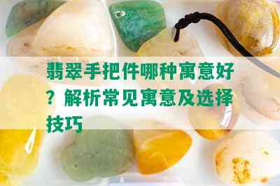 翡翠手把件哪种寓意好？解析常见寓意及选择技巧