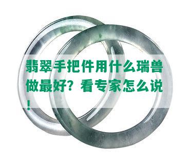 翡翠手把件用什么瑞兽做更好？看专家怎么说！