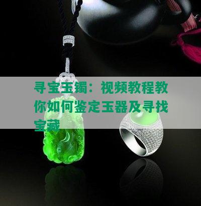 寻宝玉镯：视频教程教你如何鉴定玉器及寻找宝藏