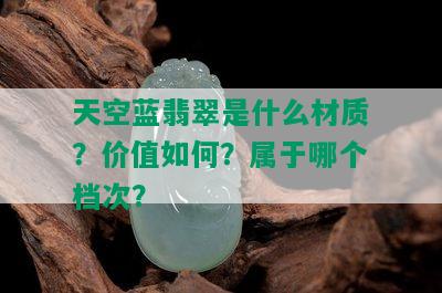 天空蓝翡翠是什么材质？价值如何？属于哪个档次？