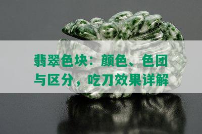 翡翠色块：颜色、色团与区分，吃刀效果详解