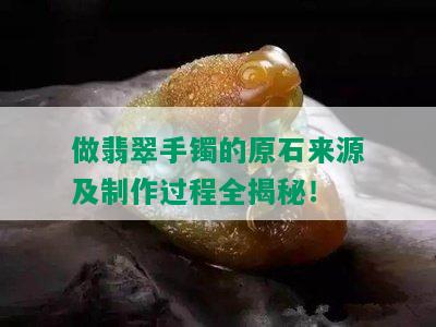 做翡翠手镯的原石来源及制作过程全揭秘！