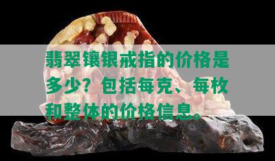 翡翠镶银戒指的价格是多少？包括每克、每枚和整体的价格信息。