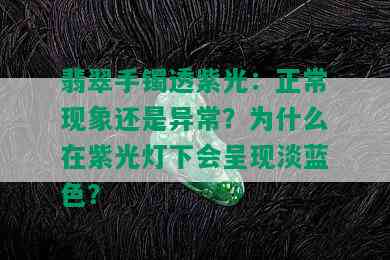 翡翠手镯透紫光：正常现象还是异常？为什么在紫光灯下会呈现淡蓝色？