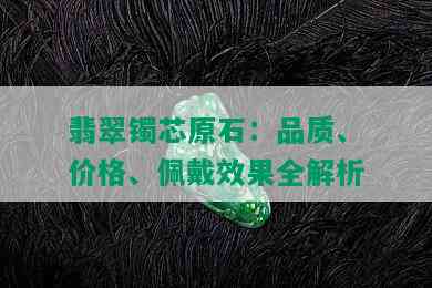 翡翠镯芯原石：品质、价格、佩戴效果全解析