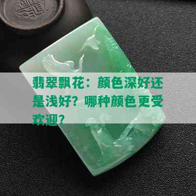 翡翠飘花：颜色深好还是浅好？哪种颜色更受欢迎？