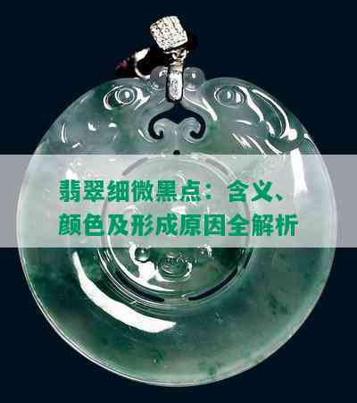 翡翠细微黑点：含义、颜色及形成原因全解析