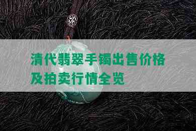 清代翡翠手镯出售价格及拍卖行情全览