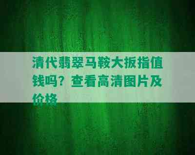 清代翡翠马鞍大扳指值钱吗？查看高清图片及价格