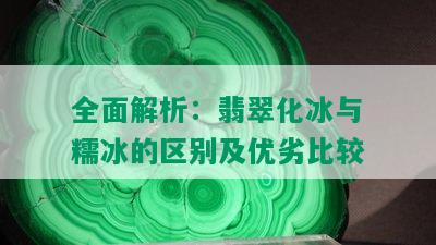 全面解析：翡翠化冰与糯冰的区别及优劣比较