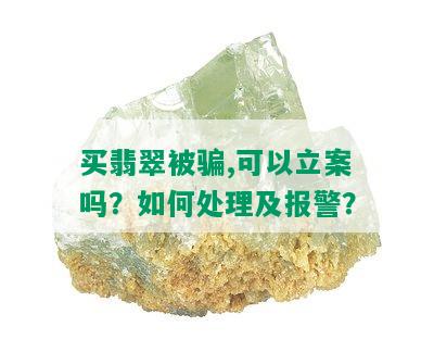 买翡翠被骗,可以立案吗？如何处理及报警？