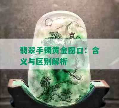 翡翠手镯黄金圈口：含义与区别解析