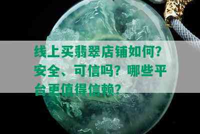 线上买翡翠店铺如何？安全、可信吗？哪些平台更值得信赖？