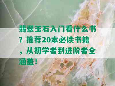 翡翠玉石入门看什么书？推荐20本必读书籍，从初学者到进阶者全涵盖！