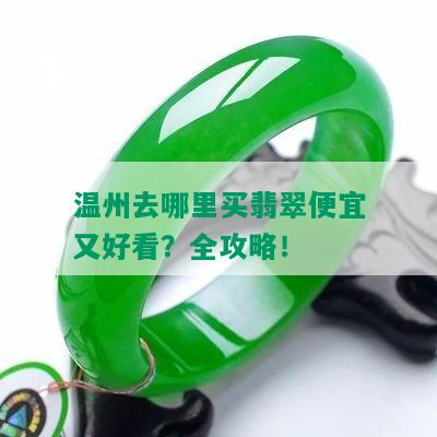 温州去哪里买翡翠便宜又好看？全攻略！