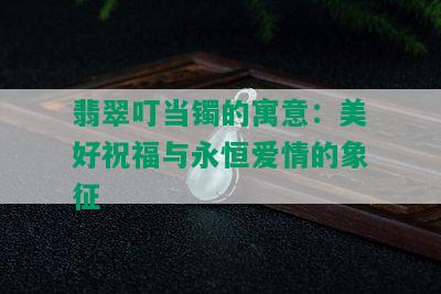 翡翠叮当镯的寓意：美好祝福与永恒爱情的象征