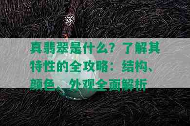 真翡翠是什么？了解其特性的全攻略：结构、颜色、外观全面解析