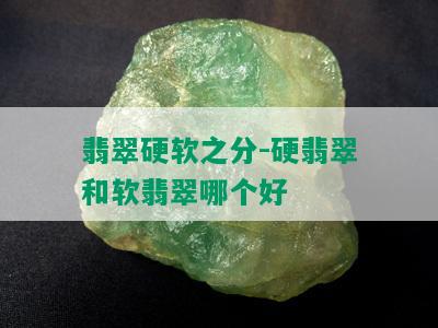 翡翠硬软之分-硬翡翠和软翡翠哪个好