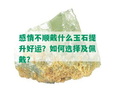 感情不顺戴什么玉石提升好运？如何选择及佩戴？