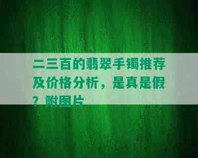 二三百的翡翠手镯推荐及价格分析，是真是假？附图片