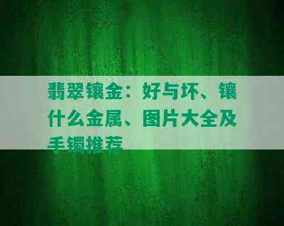 翡翠镶金：好与坏、镶什么金属、图片大全及手镯推荐