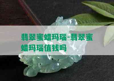 翡翠蜜蜡玛瑙-翡翠蜜蜡玛瑙值钱吗