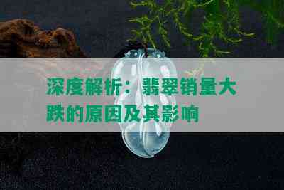 深度解析：翡翠销量大跌的原因及其影响