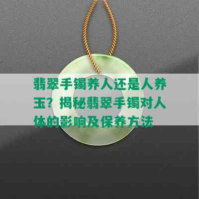 翡翠手镯养人还是人养玉？揭秘翡翠手镯对人体的影响及保养方法