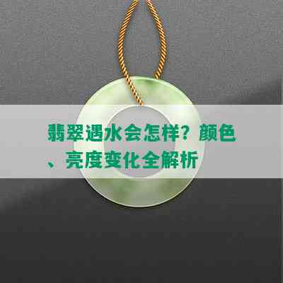 翡翠遇水会怎样？颜色、亮度变化全解析