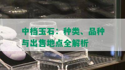 中档玉石：种类、品种与出售地点全解析