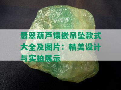 翡翠葫芦镶嵌吊坠款式大全及图片：精美设计与实拍展示