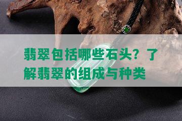 翡翠包括哪些石头？了解翡翠的组成与种类