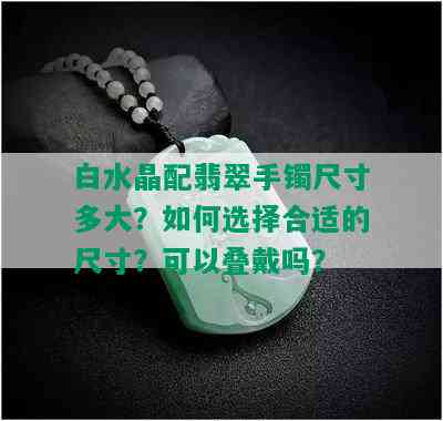 白水晶配翡翠手镯尺寸多大？如何选择合适的尺寸？可以叠戴吗？