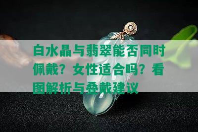 白水晶与翡翠能否同时佩戴？女性适合吗？看图解析与叠戴建议